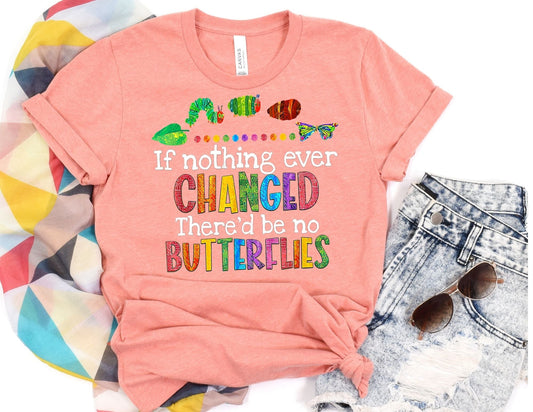If Nothing Ever Changed There'd Be No Butterflies Shirt - Teacher Shirt
